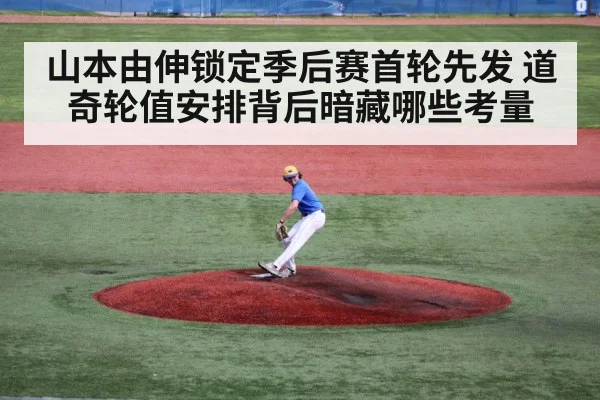 山本由伸锁定季后赛首轮先发 道奇轮值安排背后暗藏哪些考量(kaiyun)